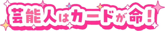 芸能人はカードが命！