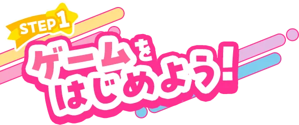 STEP1 ゲームをはじめよう！